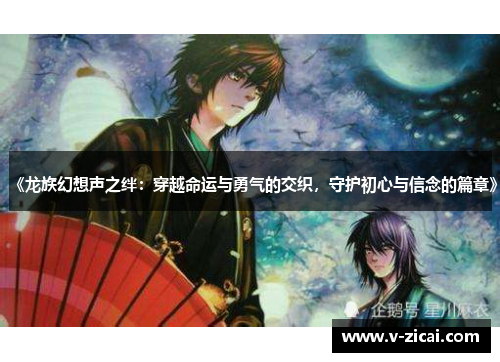 《龙族幻想声之绊:穿越命运与勇气的交织,守护初心与信念的篇章》 《龙族幻想声之绊:穿越命运与勇气的交织,守护初心与信念的篇章》